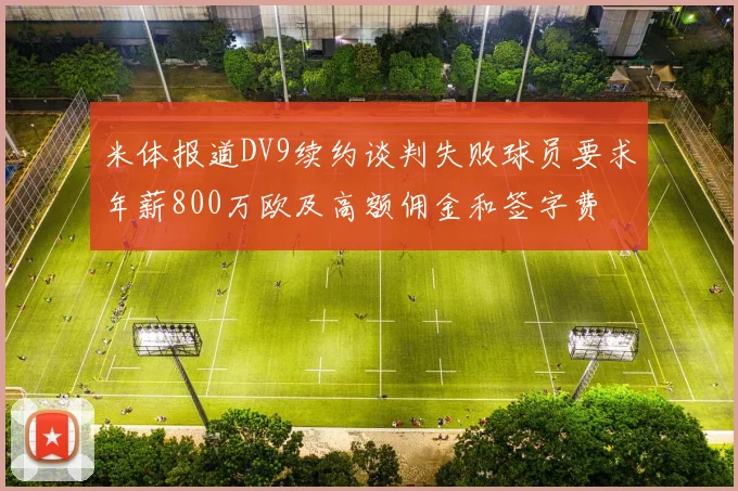 米体报道DV9续约谈判失败球员要求年薪800万欧及高额佣金和签字费