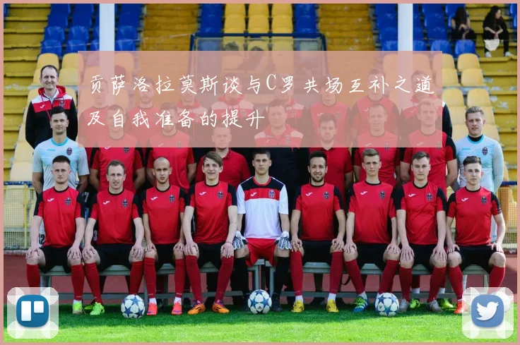 贡萨洛拉莫斯谈与C罗共场互补之道及自我准备的提升