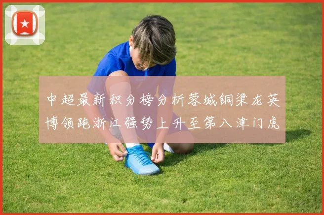 中超最新积分榜分析蓉城铜梁龙英博领跑浙江强势上升至第八津门虎仍然垫底