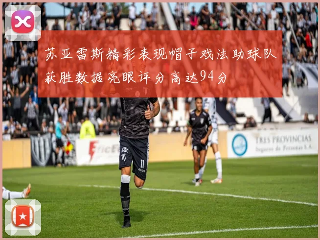 苏亚雷斯精彩表现帽子戏法助球队获胜数据亮眼评分高达94分